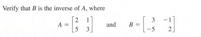 Verify that B is the inverse of A, where
2
A =
5
1
3
-1
and
B =
3.
-5
2]
