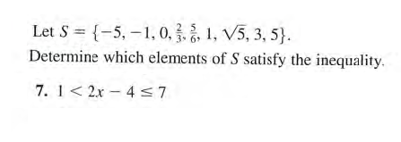 Let S = {-5, -1, 0,, 1, V5, 3, 5}.
3. 6
Determine which elements of S satisfy the inequality.
7. 1< 2x – 4<7
