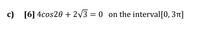 c) [6] 4cos20 + 2/3 = 0
on the interval[0, 3t]
