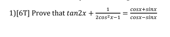 1
cosx+sinx
1)[6T] Prove that tan2x +
2cos2x-1
cosx-sinx
