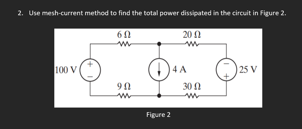 2. Use mesh-current method to find the total power dissipated in the circuit in Figure 2.
6 N
20 N
+
100 V
4 A
25 V
+
30 N
Figure 2
