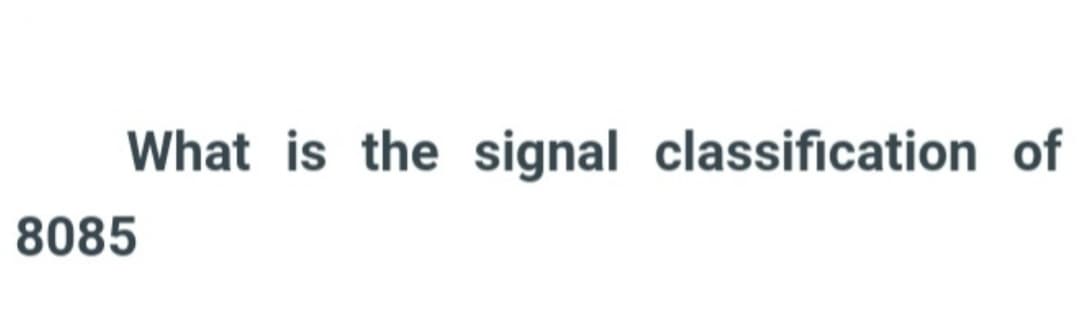 What is the signal classification of
8085