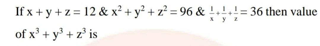 If x + y + z = 12 & x² + y² + z² = 96 &
!+!!= 36 then value
-+-+ --
X
y
of x' + y³ + z³ is
