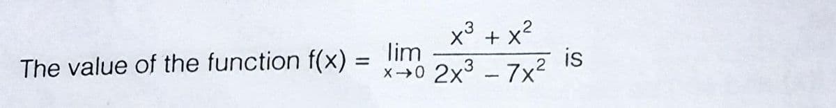 lim y3 - 7x? is
x3 + x2
lim
is
The value of the function f(x) =
2x3 - 7x2
X0
