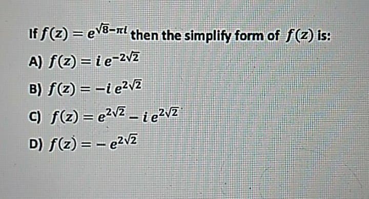 If f(z) = ev8-rl then the simplify form of f(z) is:
A) f(z) = ie-2vz
B) f(2) = -i e?v2
C) f(z) = e2v2 - ie?vz
D) f(z) = - e2v2
