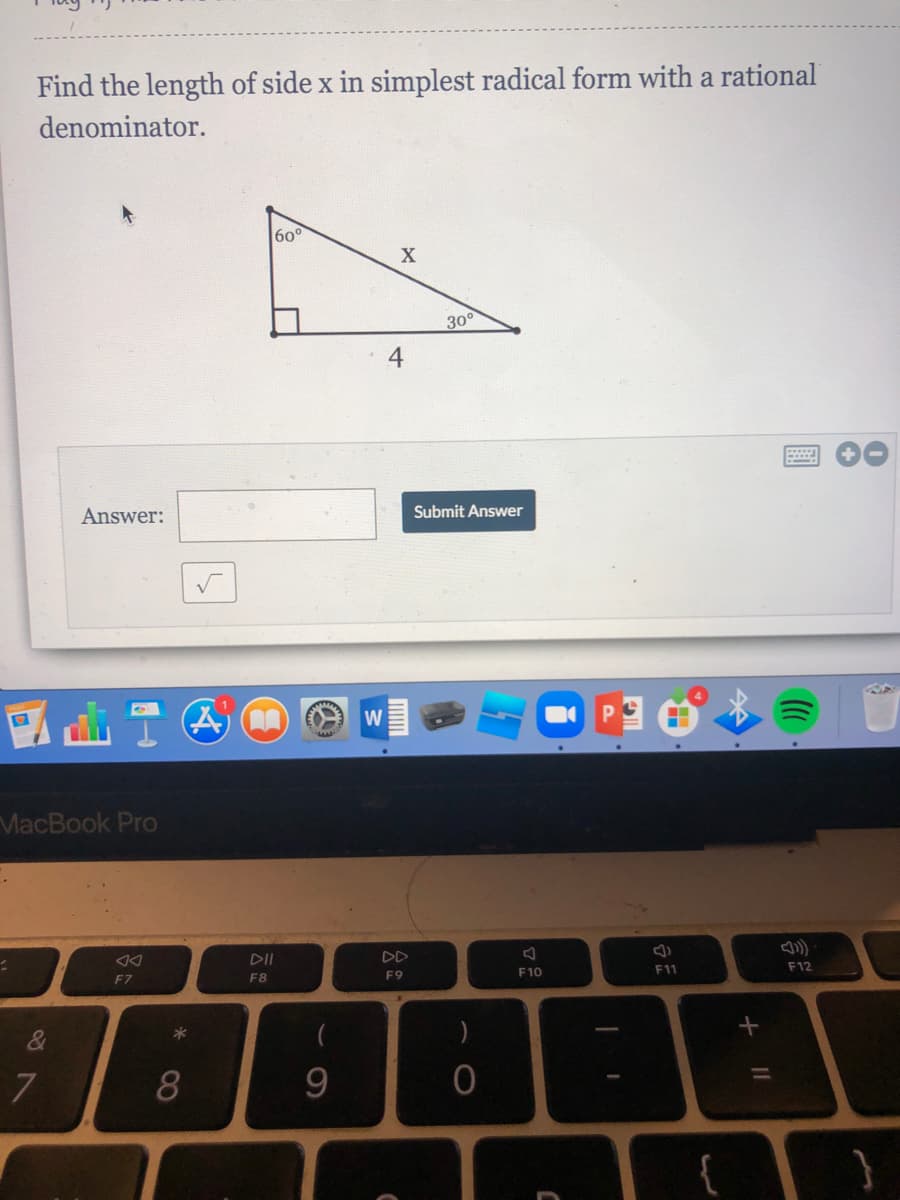 Find the length of side x in simplest radical form with a rational
denominator.
60°
X
30°
4
Answer:
Submit Answer
W
MacBook Pro
DII
DD
F7
F8
F9
F10
F11
F12
)
8
9.
圓
