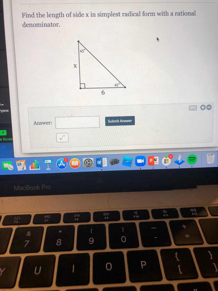 Find the length of side x in simplest radical form with a rational
denominator.
45
45°
6.
ryone
Answer:
Submit Answer
e Scree
MacBook Pro
DD
F9
F10
F11
F12
F6
F7
F8
&
)
7
%3D
{
P
* CO
