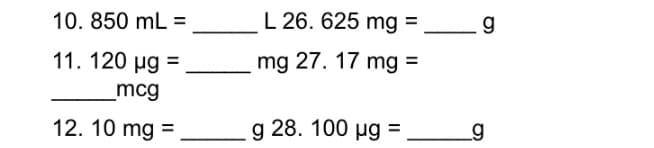 10. 850 mL =
L 26. 625 mg =
g
11. 120 µg =
mg 27. 17 mg =
mcg
12. 10 mg =
g 28. 100 ug =
