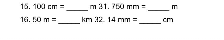 15. 100 cm
m 31. 750 mm
%3D
%3D
m
16. 50 m =
km 32. 14 mm =
cm
%3D
