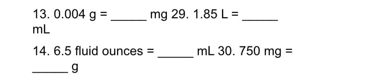 13. 0.004 g =
mg 29. 1.85L=
mL
14. 6.5 fluid ounces =
mL 30. 750 mg =
%3D
g
