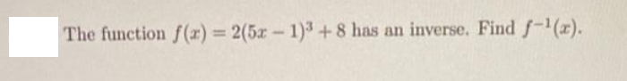 The function f(x) = 2(5x-1)3 +8 has an inverse. Find f-¹(x).