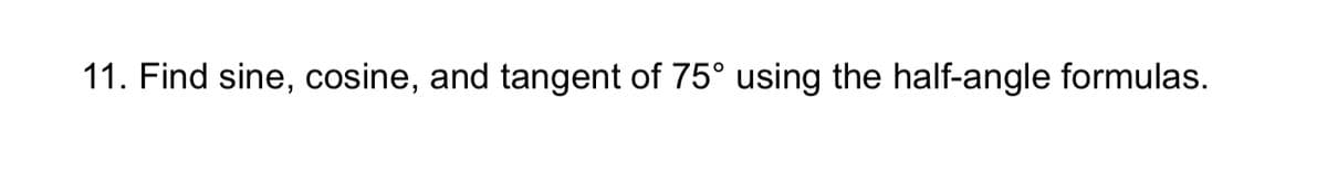 11. Find sine, cosine, and tangent of 75° using the half-angle formulas.
