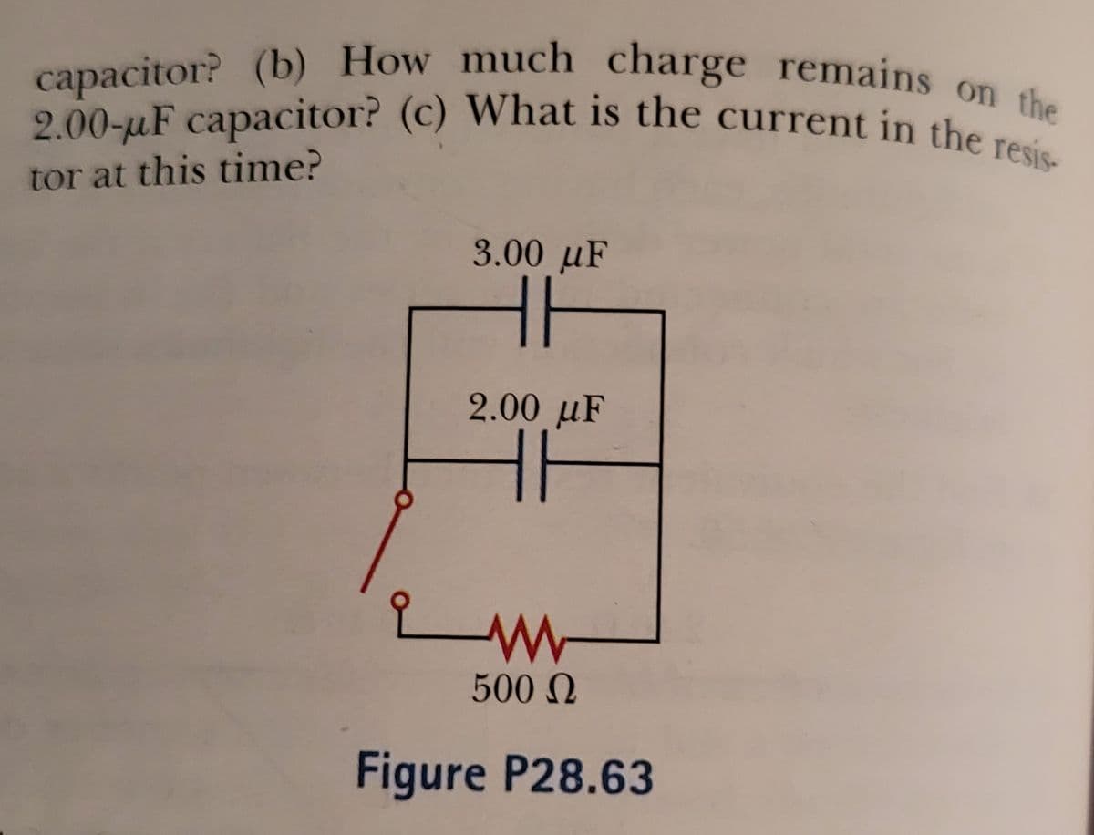 2.00-uF capacitor? (c) What is the current in the resis
capacitor? (b) How much charge remains o
2.00-uF capacitor? (c) What is the current in the the
tor at this time?
3.00 µF
2.00 µF
500 N
Figure P28.63
