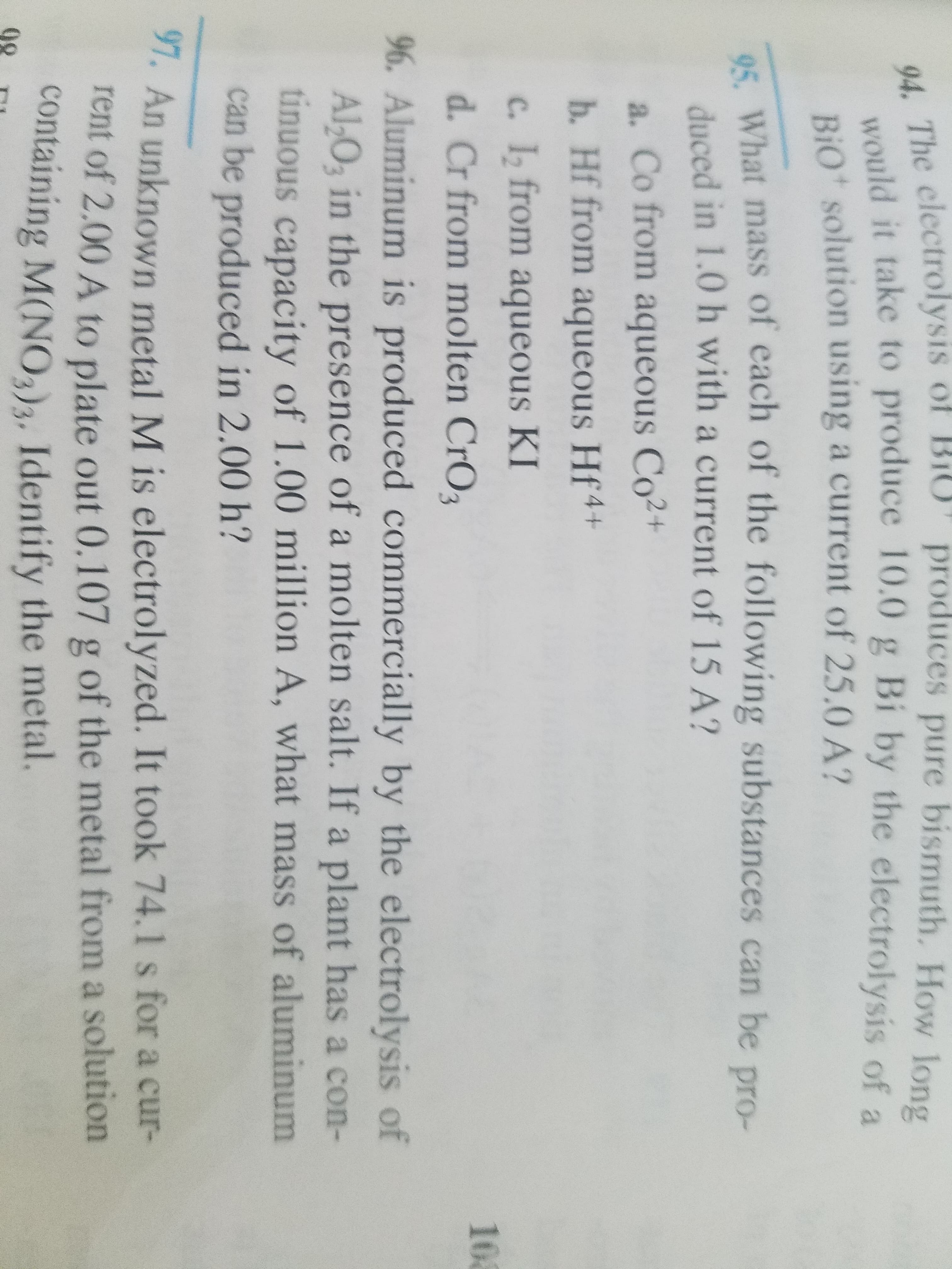 What mass of each of the following
duced in 1.0 h with a current of 15 A?
a. Co from aqueous Co2+
b. Hf from aqueous Hf4+
c. I, from aqueous KI
d. Cr from molten CrO3
