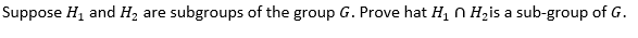 Suppose H1 and H2 are subgroups of the group G. Prove hat H, N Hzis a sub-group of G.
