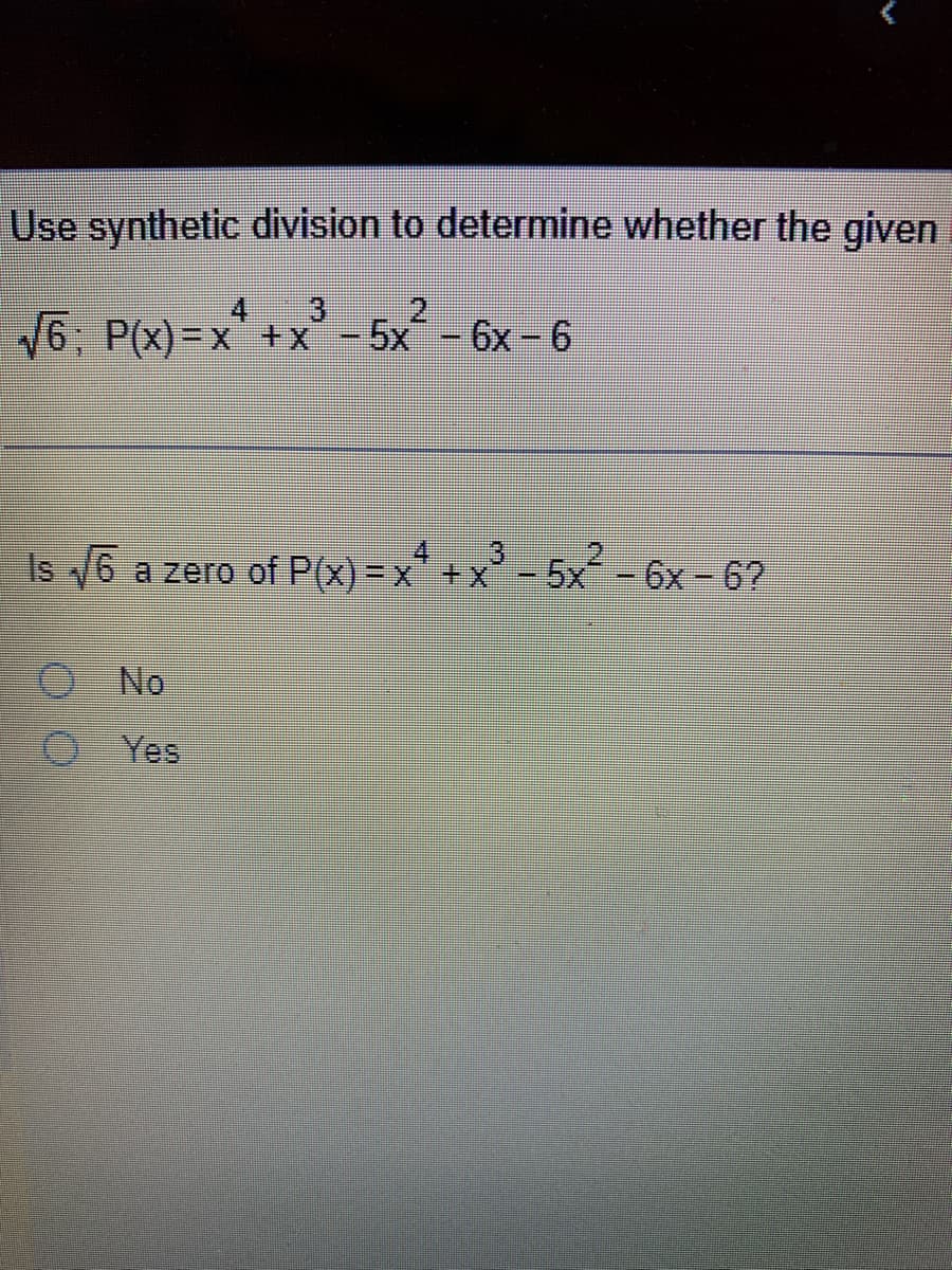 Use synthetic division to determine whether the given
2
√6; P(x)=x+x - 5x² - 6x-6
Is √6 a zero of P(x) = x² + x³ - 5x² - 6x - 67
O
No