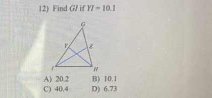 12) Find GI if YI = 10.1
G
H.
A) 20.2
B) 10.1
D) 6.73
C) 40.4
