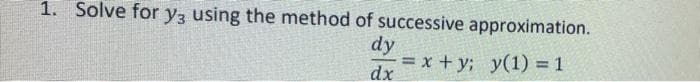 1. Solve for y3 using the method of successive approximation.
dy
3х + у; у(1)%3D1
dx
