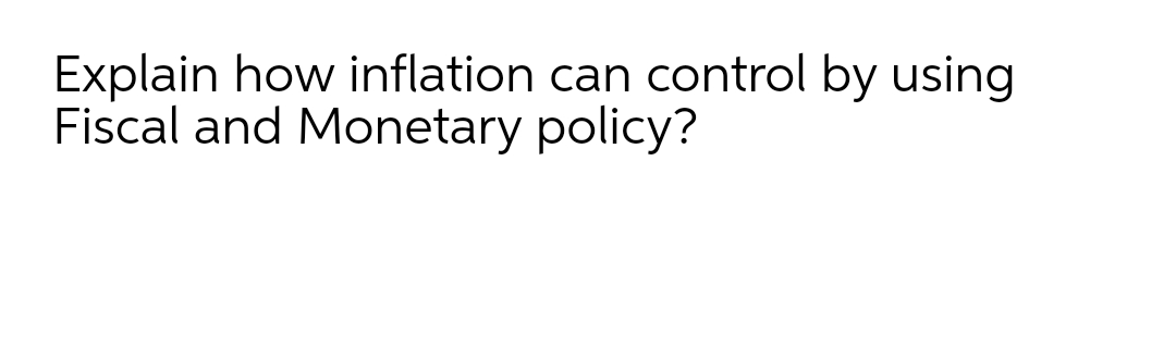 Explain how inflation can control by using
Fiscal and Monetary policy?
