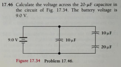 17.46 Calculate the voltage across the 20-µF capacitor in
the circuit of Fig. 17.34. The battery voltage is
9.0 V.
10 μΕ
9.0 V=
10μF
20 μF
Figure 17.34 Problem 17.46.
