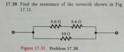17.38 Find the resistance of the network shown in Fig.
17.31.
5.6 N
5.6 N
10 0
Figure 17.31 Problem 17.38.
