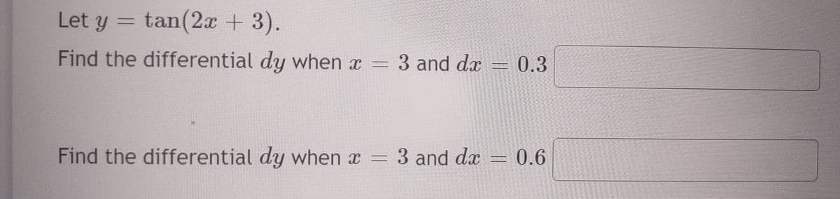 Let y = tan(2x + 3).
Find the differential dy when x = 3 and da
Find the differential dy when x =
3 and da
2222
2362
0.3
0.6