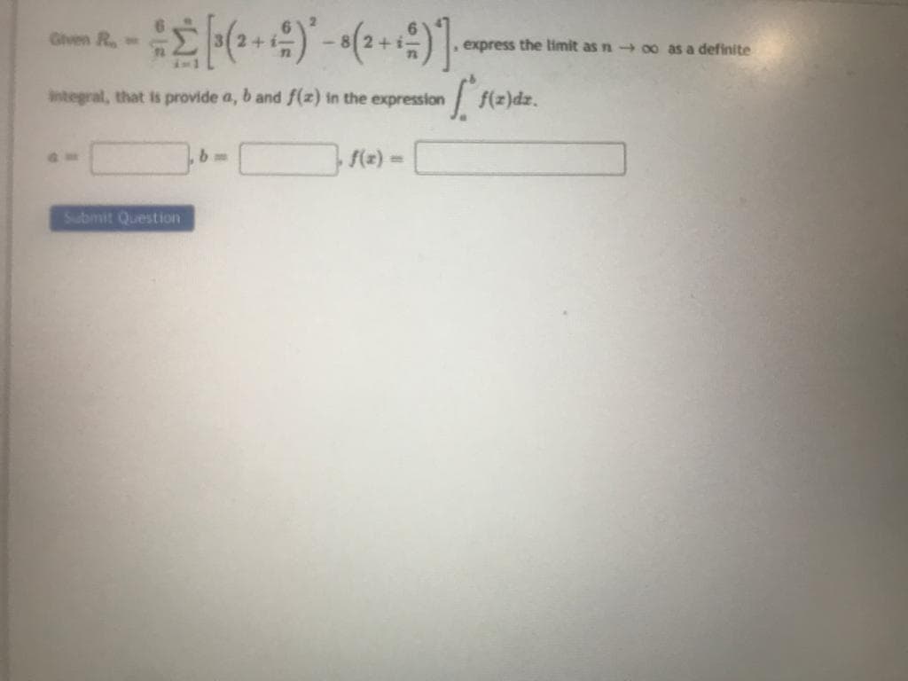[³ (²+1) - 8 (2+ + ²)].
integral, that is provide a, b and f(z) in the expression
Given R
Submit Question
7. f(x) ==
express the limit as noo as a definite
ff(z)dz.