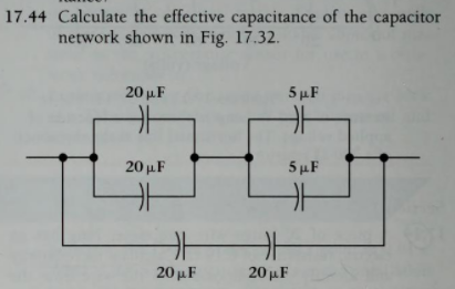 17.44 Calculate the effective capacitance of the capacitor
network shown in Fig. 17.32.
20 μF
5 μF.
20 µF
5 µF
20 µF
20 μ F
