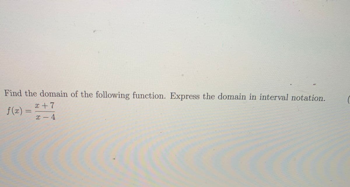 Find the domain of the following function. Express the domain in interval notation.
x+7
f (x) =
%3D
x - 4
