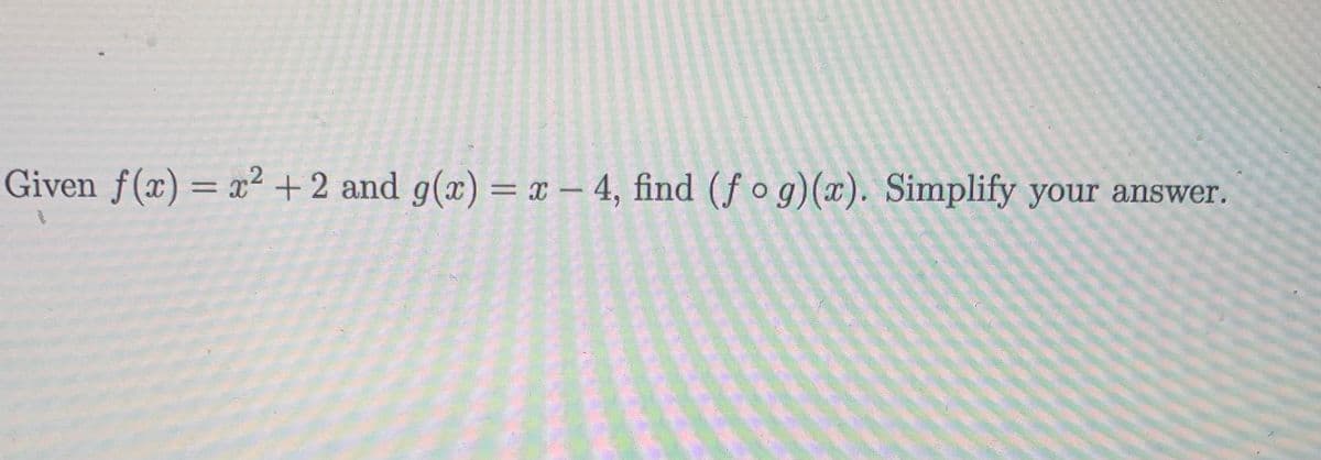 Given f(x)= x² + 2 and g(x) = ¤ – 4, find (f o g)(x). Simplify your answer.
|
