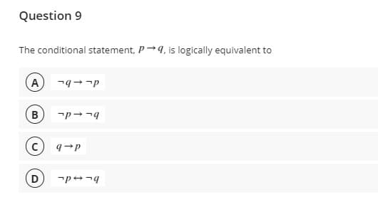 Question 9
The conditional statement, P→9, is logically equivalent to
A ¬q→ ¬p
B
P→q
D
9-P
pq