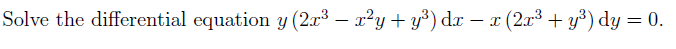 Solve the differential equation y (2.x³ – x²y+ y³) dx
– x (2r³ + y³) dy = 0.
