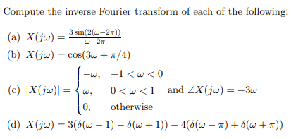 Compute the inverse Fourier transform of each of the following:
(a) X(jw) =
3 sin(2(w-2x))
w-27
(b) X(jw) = cos(3w + 7/4)
-w, -1 <w <0
0 <w <1 and ZX(jw) = -3
(c) |X(jw)| = { w,
0,
otherwise
(d) X(jw) = 3(8(w – 1) – 6(w + 1)) - 4(8(w – a) + 8(w +1))
