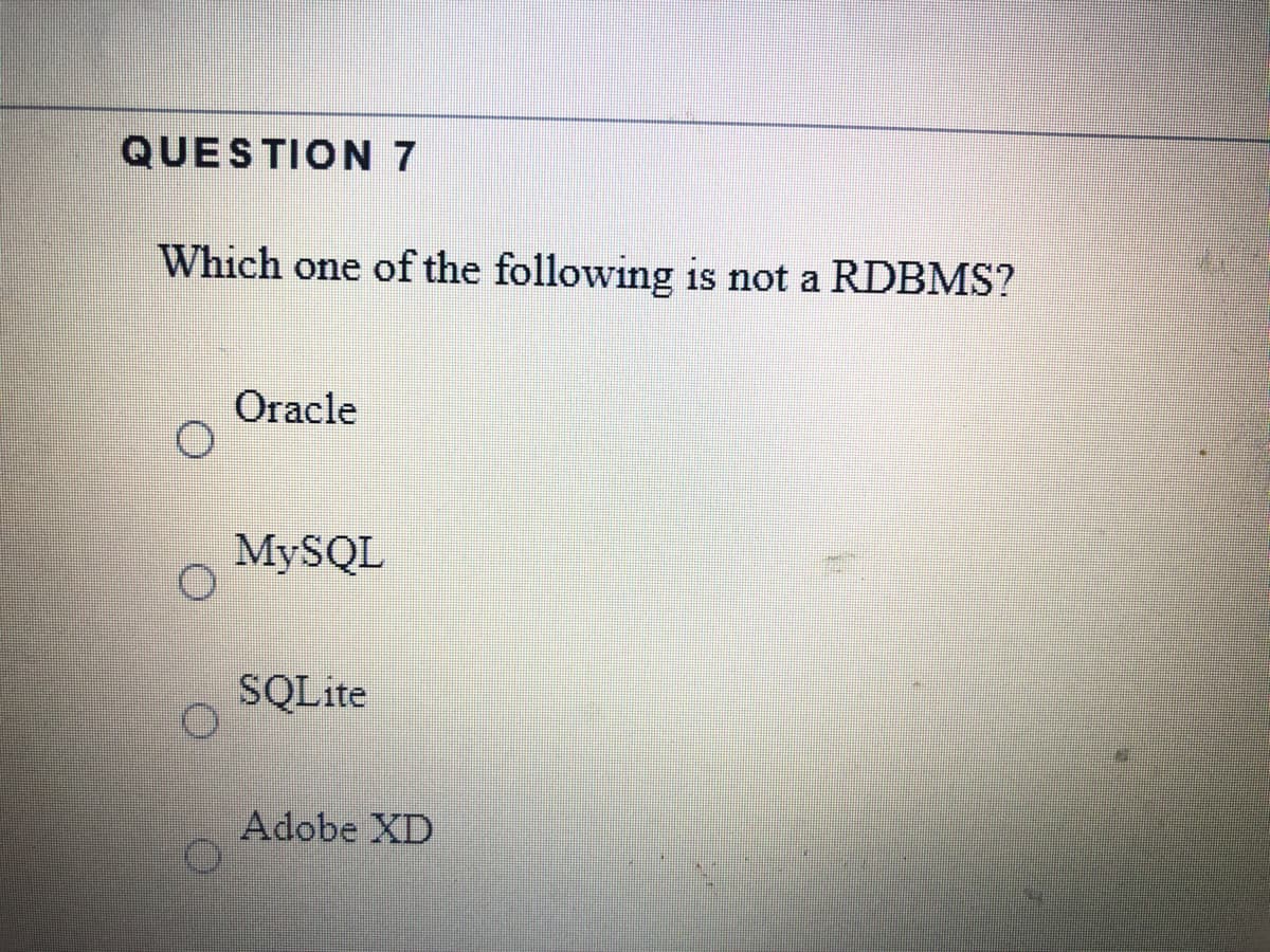 QUESTION 7
Which one of the following is not a RDBMS?
Oracle
MYSQL
SQLite
Adobe XD

