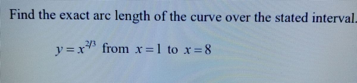 Find the exact arc length of the curve over the stated interval.
y=x²/³ from
from
x=1 to x=8
x=