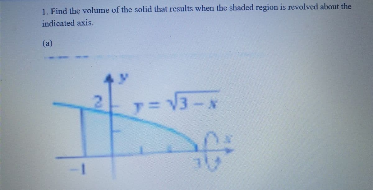 1. Find the volume of the solid that results when the shaded region is revolved about the
indicated axis.
(a)
=√√3-N
MENE