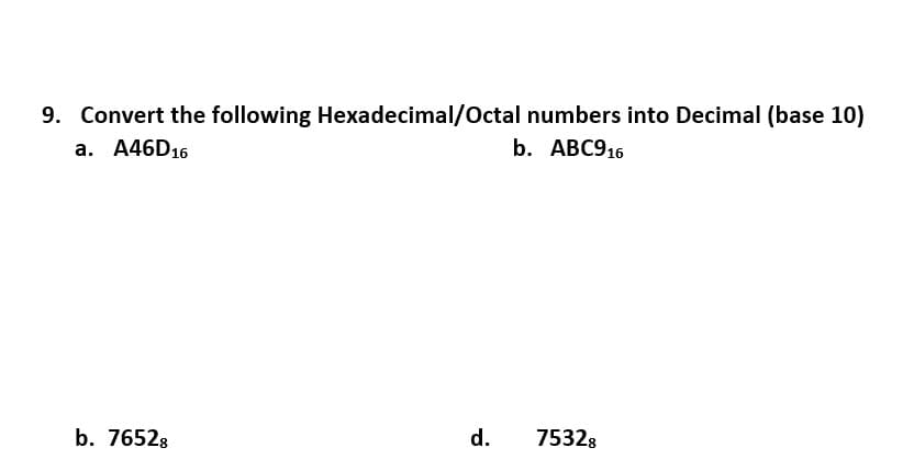 9. Convert the following Hexadecimal/Octal numbers into Decimal (base 10)
a. A46D16
b. ABC916
b. 76528
d.
75328