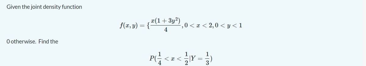 Given the joint density function
¤(1+3y²) o< x < 2,0 < y < 1
f(x, y) = {-
4
O otherwise. Find the
PG<=< Y =
1
2
