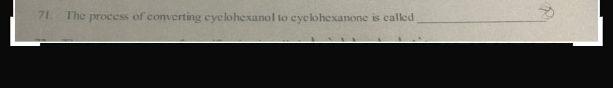 71.
The process of converting cyclohexanol to cyclohexanone is called
