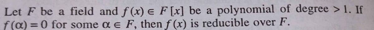 Let F be a field and f (x) e F[x] be a polynomial of degree > 1. If
f(a) = 0 for some a e F, then f (x) is reducible over F.
%3D
