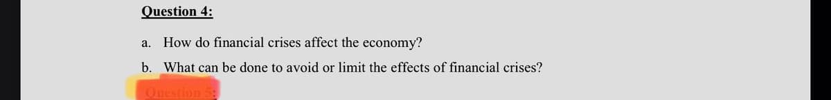 Question 4:
а.
How do financial crises affect the economy?
b. What can be done to avoid or limit the effects of financial crises?
Question
