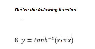 Derive the following function
8. y = tanh-1(sinx)