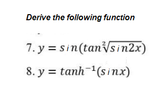 Derive the following function
7.y=sin(tan sin2x)
8. y = tanh-1(sinx)