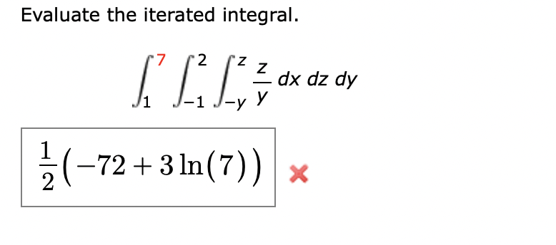 Evaluate the iterated integral.
7
2
z z
LLL
1
-1 J-y Y
(-72+3 ln(7))
dx dz dy