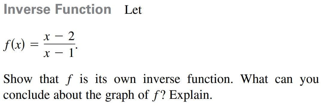 Inverse Function Let
X
2
f(x)
X
1
-
Show that f is its own inverse function. What can you
conclude about the graph of f? Explain.
