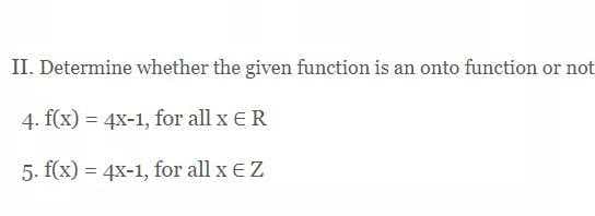 II. Determine whether the given function is an onto function or not
4. f(x) = 4x-1, for all x ER
5. f(x) = 4x-1, for all x E Z
