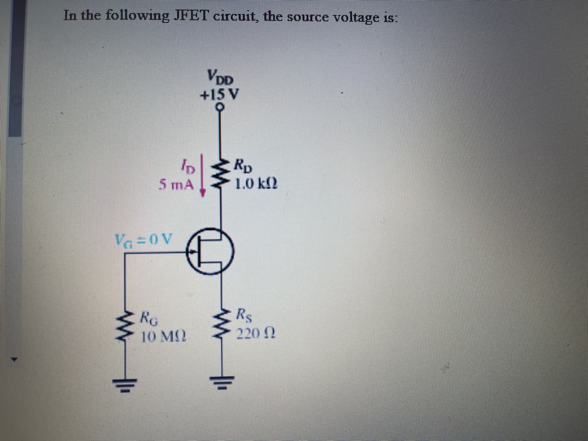 In the following JFET circuit, the source voltage is:
VDD
+15 V
Rp
1.0 kl2
5 mA
Va 0V
RG
10 M2
Rs
220 0
