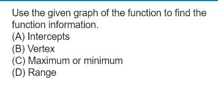 Use the given graph of the function to find the
function information.
(A) Intercepts
(B) Vertex
(C) Maximum or minimum
(D) Range