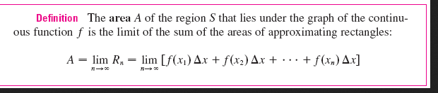 Definition The area A of the region S that lies under the graph of the continu-
ous function f is the limit of the sum of the areas of approximating rectangles:
A = lim R, = lim [f(x1) Ax + f(x2) Ax +
+ f(x,) Ax]
...
n 00
