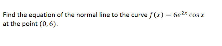 Find the equation of the normal line to the curve f (x) = 6e2* cos x
at the point (0, 6).
